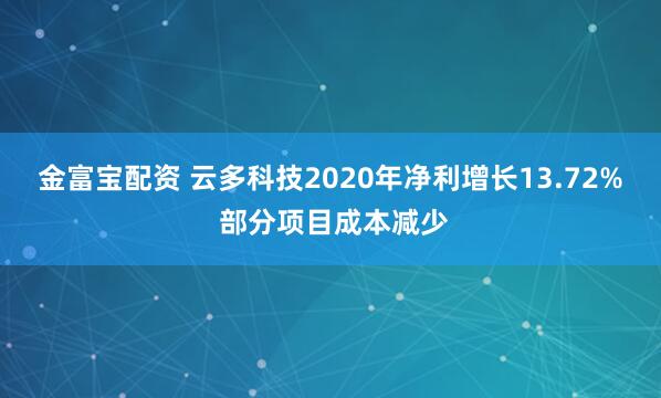 金富宝配资 云多科技2020年净利增长13.72% 部分项目成本减少