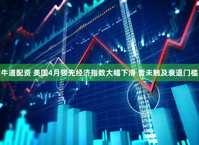 牛道配资 美国4月领先经济指数大幅下滑 暂未触及衰退门槛