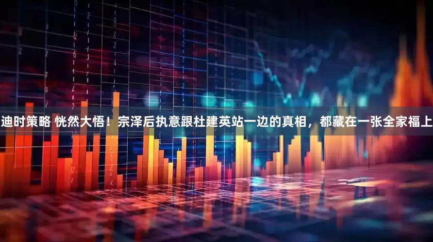 迪时策略 恍然大悟！宗泽后执意跟杜建英站一边的真相，都藏在一张全家福上