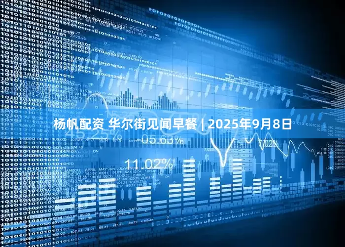 杨帆配资 华尔街见闻早餐 | 2025年9月8日