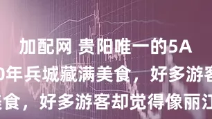 加配网 贵阳唯一的5A古镇！600年兵城藏满美食，好多游客却觉得像丽江？