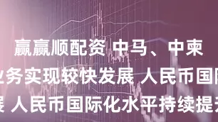 赢赢顺配资 中马、中柬跨境结算业务实现较快发展 人民币国际化水平持续提升
