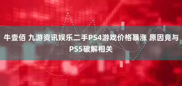 牛壹佰 九游资讯娱乐二手PS4游戏价格暴涨 原因竟与PS5破解相关