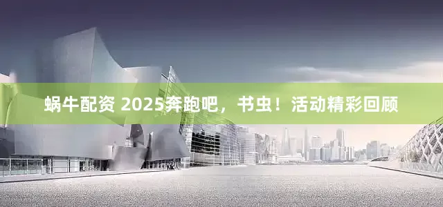 蜗牛配资 2025奔跑吧，书虫！活动精彩回顾